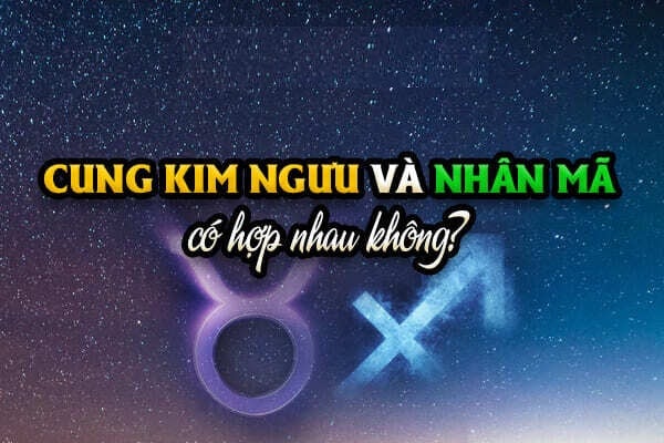 Bật mí: Cung Kim Ngưu và Nhân Mã có hợp nhau không? Có một điều bạn cần phải biết