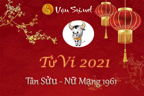 Tử Vi Tuổi Tân Sửu 2021 – Nữ Mạng Sinh Năm 1961 Chi Tiết